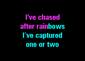 I've chased
after rainbows

I've captured
one or two