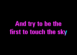 And try to he the

first to touch the sky