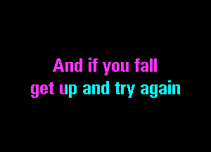 And if you fall

get up and try again