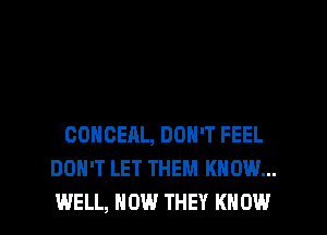 CONCEAL, DON'T FEEL
DON'T LET THEM KNOW...
WELL, HOW THEY KNOW