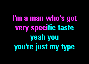 I'm a man who's got
very specific taste

yeah you
you're just my type