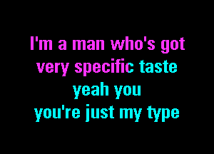 I'm a man who's got
very specific taste

yeah you
you're just my type