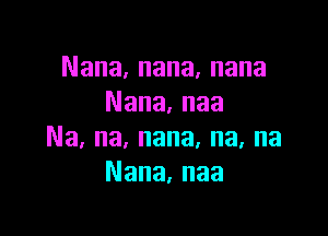 Nana,nana,nana
Nana,naa

Na,na,nana,na,na
Nana,naa