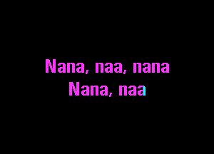 Nana,naa,nana

Nana,naa