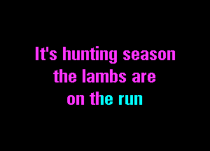 It's hunting season

the lambs are
ontherun