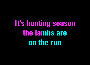 It's hunting season

the lambs are
ontherun