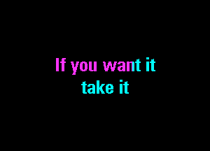 If you want it

take it