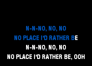 H-H-HO, H0, H0
H0 PLACE I'D RATHER BE
H-H-HO, H0, H0
H0 PLACE I'D RATHER BE, 00H