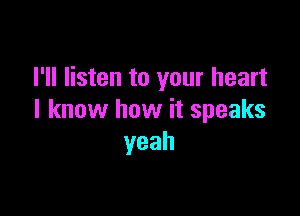 I'll listen to your heart

I know how it speaks
yeah