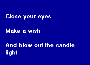 Close your eyes

Make a wish

And blow out the candle
light