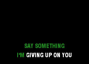 SAY SOMETHING
I'M GIVING UP ON YOU