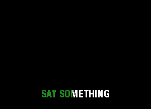 SAY SOMETHING