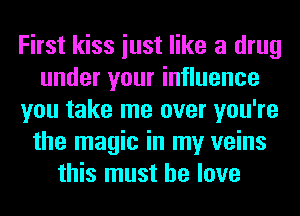 First kiss iust like a drug
under your influence
you take me over you're
the magic in my veins
this must he love