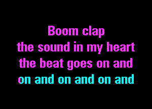 Boom clap
the sound in my heart

the beat goes on and
on and on and on and