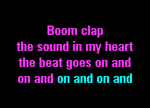 Boom clap
the sound in my heart

the beat goes on and
on and on and on and