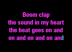 Boom clap
the sound in my heart

the beat goes on and
on and on and on and