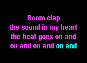 Boom clap
the sound in my heart

the beat goes on and
on and on and on and