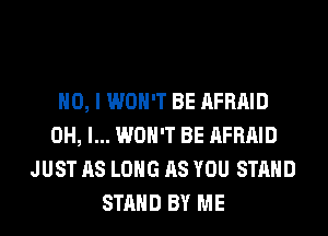 NO, I WON'T BE AFRAID
OH, I... WON'T BE AFRAID
JUST AS LONG AS YOU STAND
STAND BY ME