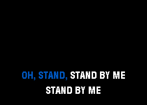 0H, STAND, STAND BY ME
STAND BY ME