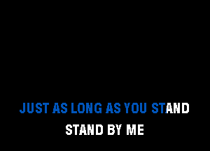 JUST AS LONG AS YOU STAND
STAND BY ME