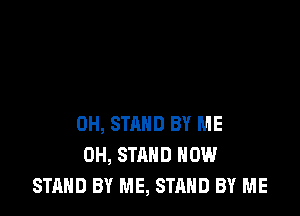 0H, STAND BY ME
0H, STAND HOW
STAND BY ME, STAND BY ME