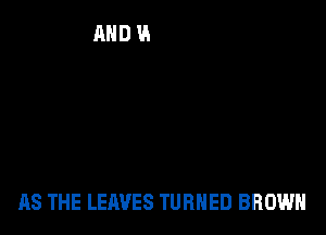 AS THE LEAVES TURNED BROWN