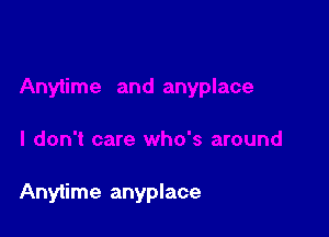 Anytime anyplace