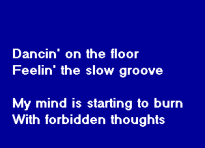 Dancin' on the floor
Feelin' the slow groove

My mind is starting to burn
With forbidden thoughts