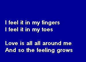 I feel it in my fingers
I feel it in my toes

Love is all all around me
And so the feeling grows