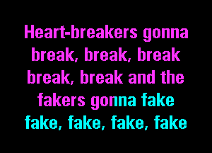 Heart-hreakers gonna
break, break, break

break, break and the
fakers gonna fake

fake, fake, fake, fake