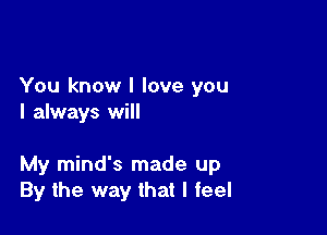 You know I love you
I always will

My mind's made up
By the way that I feel