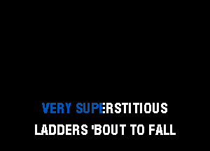 VERY SUPERSTITIOUS
LADDERS 'BOUT T0 FALL