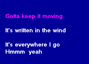 It's written in the wind

It's everywhere I go
Hmmm yeah