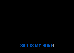 SAD IS MY SONG