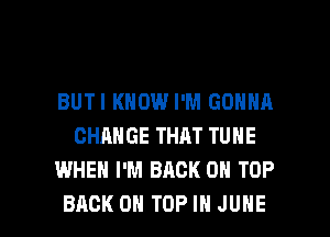 BUTI KNOW I'M GONNA
CHANGE THAT TUNE
WHEN I'M BACK ON TOP

BACK ON TOP IN JUNE l