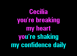 Cecilia
you're breaking

my heart
you're shaking
my confidence daily