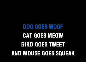 DOG GOES WOOF

OAT GOES MEOW
BIRD GOES TWEET
AND MOUSE GOES SOUEAK