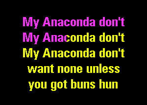 le Anaconda don't

My Anaconda don't

My Anaconda don't
want none unless
you got buns hun