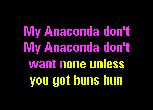 My Anaconda don't
My Anaconda don't

want none unless
you got buns hun