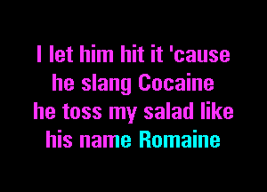 I let him hit it 'cause
he slang Cocaine

he toss my salad like
his name Romaine