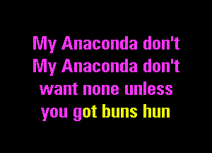My Anaconda don't
My Anaconda don't

want none unless
you got buns hun