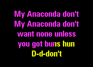 My Anaconda don't
My Anaconda don't

want none unless
you got buns hun
D-d-don't
