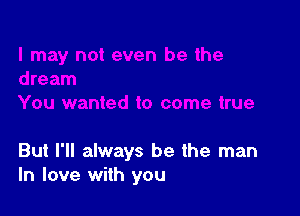 But I'll always be the man
In love with you