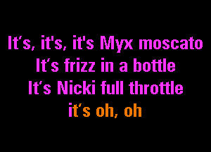 It's, it's, it's Myx moscato
It's frizz in a bottle

It's Nicki full throttle
it's oh, oh
