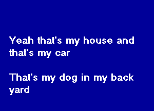 Yeah that's my house and
that's my car

That's my dog in my back
yard