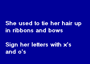 She used to tie her hair up
in ribbons and bows

Sign her letters with x's
and 0's