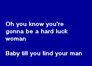 Oh you know you're

gonna be a hard luck
woman

Baby till you find your man