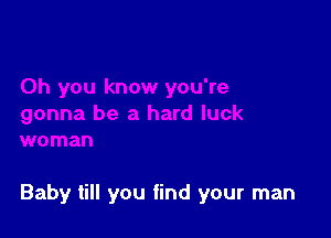 Baby till you find your man