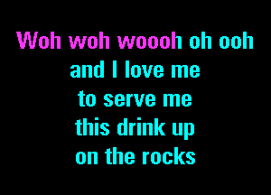 Woh woh woooh oh ooh
and I love me

to serve me
this drink up
on the rocks