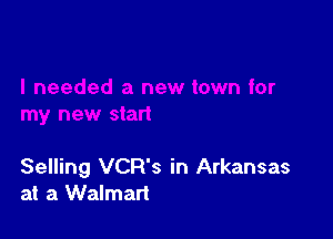 Selling VCR's in Arkansas
at a Walmart